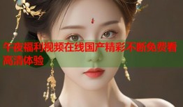 午夜福利视频在线国产精彩不断免费看高清体验