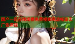 国产一区在线观看免费视频高清畅享无广告体验