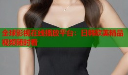 全球影视在线播放平台：日韩欧美精品视频随时看