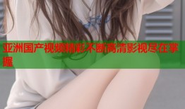 亚洲国产视频精彩不断高清影视尽在掌握