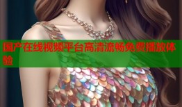 国产在线视频平台高清流畅免费播放体验