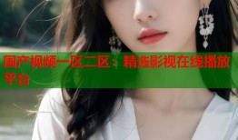 国产视频一区二区：精选影视在线播放平台