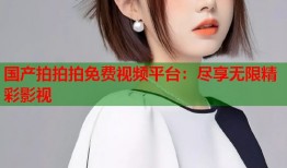 国产拍拍拍免费视频平台：尽享无限精彩影视