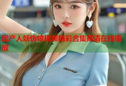 国产人妖伪娘视频精彩合集高清在线播放