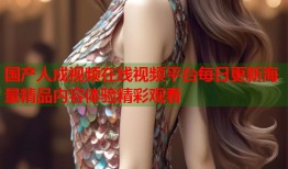 国产人成视频在线视频平台每日更新海量精品内容体验精彩观看