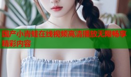 国产小青蛙在线视频高清播放无限畅享精彩内容