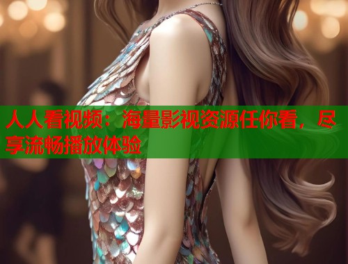 人人看视频：海量影视资源任你看，尽享流畅播放体验