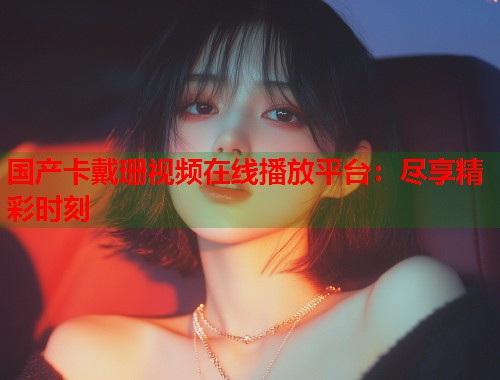 国产卡戴珊视频在线播放平台：尽享精彩时刻