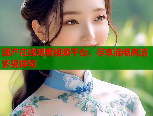 国产在线观看视频平台，尽享流畅高清影视体验