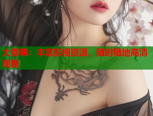 大香蕉：丰富影视资源，随时随地高清观看