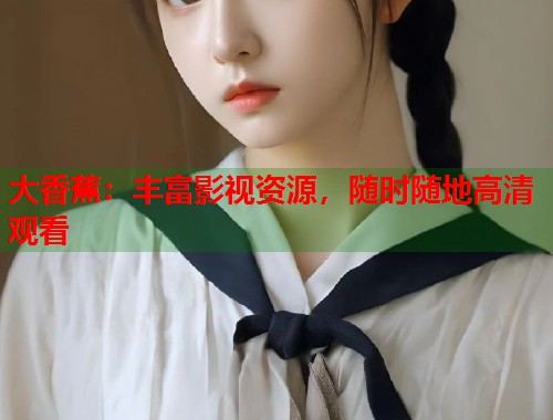大香蕉：丰富影视资源，随时随地高清观看