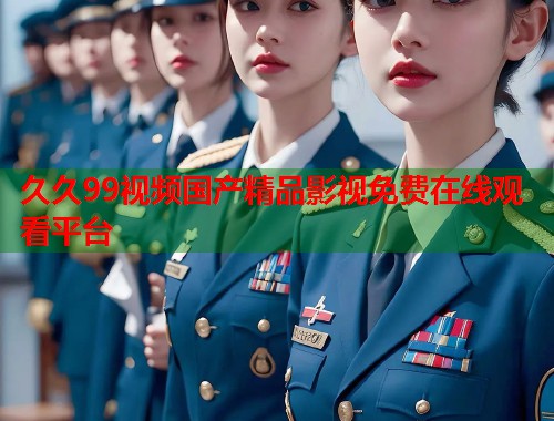 久久99视频国产精品影视免费在线观看平台