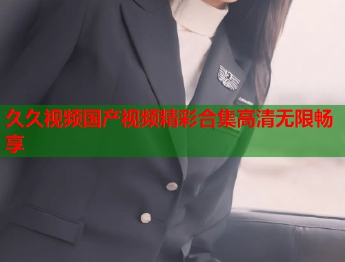 久久视频国产视频精彩合集高清无限畅享