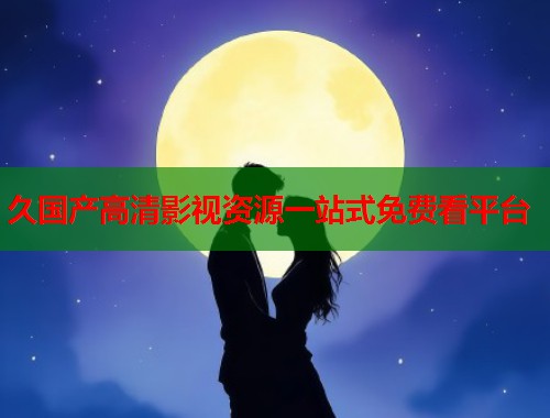 久国产高清影视资源一站式免费看平台