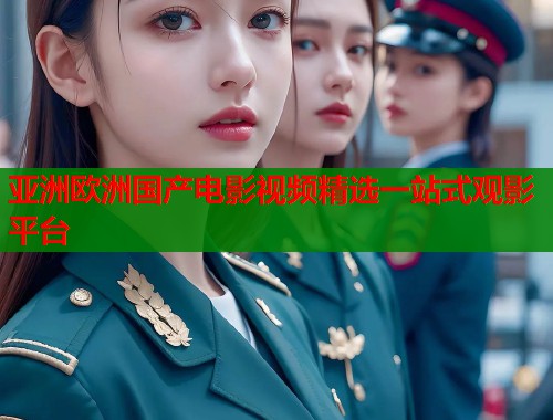 亚洲欧洲国产电影视频精选一站式观影平台