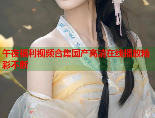 午夜福利视频合集国产高清在线播放精彩不断