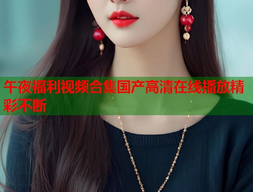 午夜福利视频合集国产高清在线播放精彩不断
