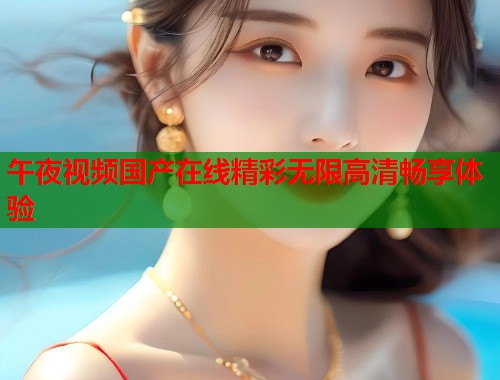 午夜视频国产在线精彩无限高清畅享体验