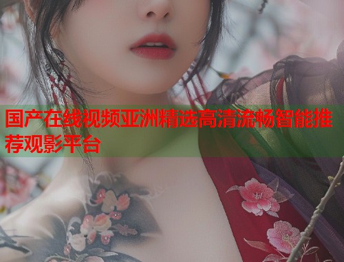 国产在线视频亚洲精选高清流畅智能推荐观影平台